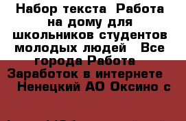 Набор текста. Работа на дому для школьников/студентов/молодых людей - Все города Работа » Заработок в интернете   . Ненецкий АО,Оксино с.